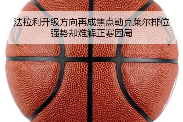 法拉利升级方向再成焦点勒克莱尔排位强势却难解正赛困局