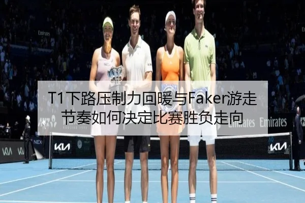 T1下路压制力回暖与Faker游走节奏如何决定比赛胜负走向